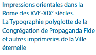Impressions orientales dans la Rome des XVIe-XIXe siècles – la Typographie polyglotte de la Congrégation de Propaganda Fide et autres imprimeries de la Ville éternelle – 25-26 mars 2025